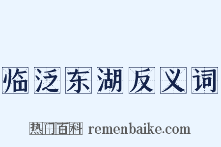 临泛东湖反义词是什么意思的图片